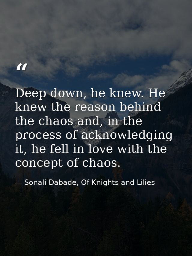 Deep down, he knew. He knew the reason behind the chaos and, in the process of acknowledging it, he fell in love with th — Sonali Dabade, Of Knights and Lilies