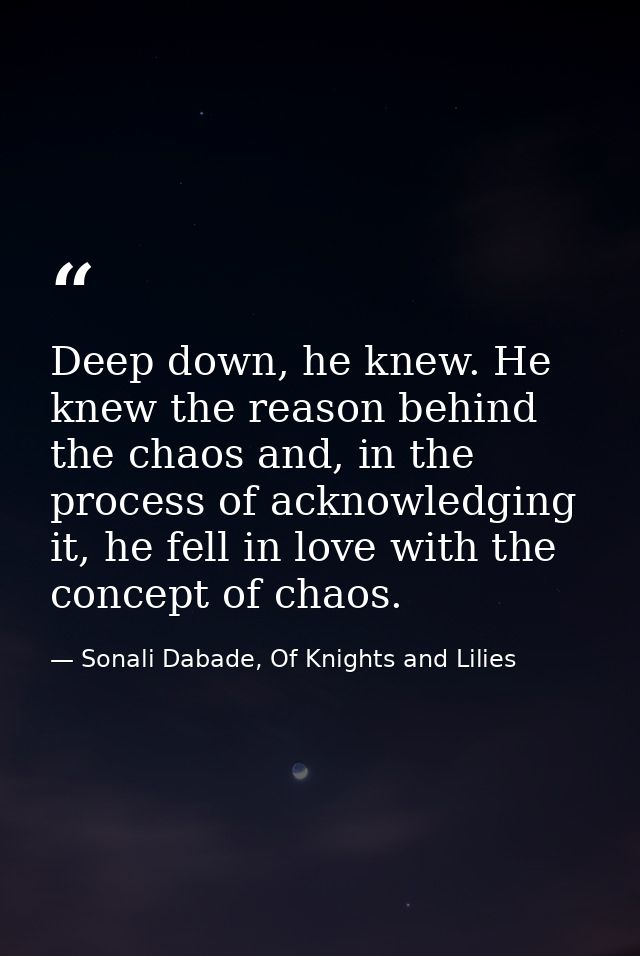 Deep down, he knew. He knew the reason behind the chaos and, in the process of acknowledging it, he fell in love with th — Sonali Dabade, Of Knights and Lilies