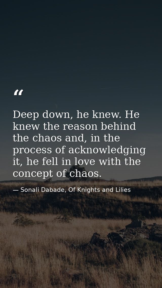 Deep down, he knew. He knew the reason behind the chaos and, in the process of acknowledging it, he fell in love with th — Sonali Dabade, Of Knights and Lilies