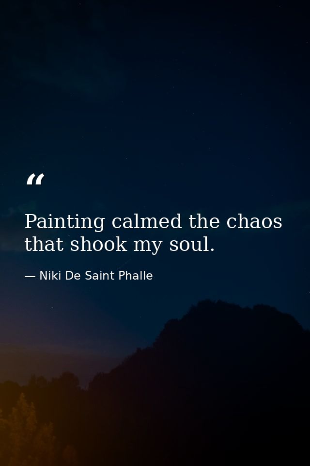 Painting calmed the chaos that shook my soul. — Niki De Saint Phalle