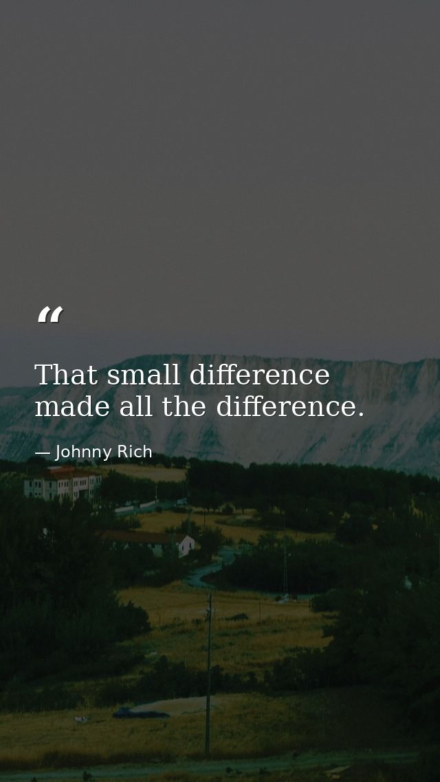 That small difference made all the difference. — Johnny Rich
