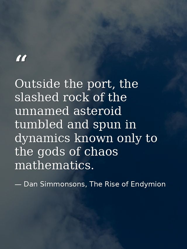 Outside the port, the slashed rock of the unnamed asteroid tumbled and spun in dynamics known only to the gods of chaos  — Dan Simmonsons, The Rise of Endymion
