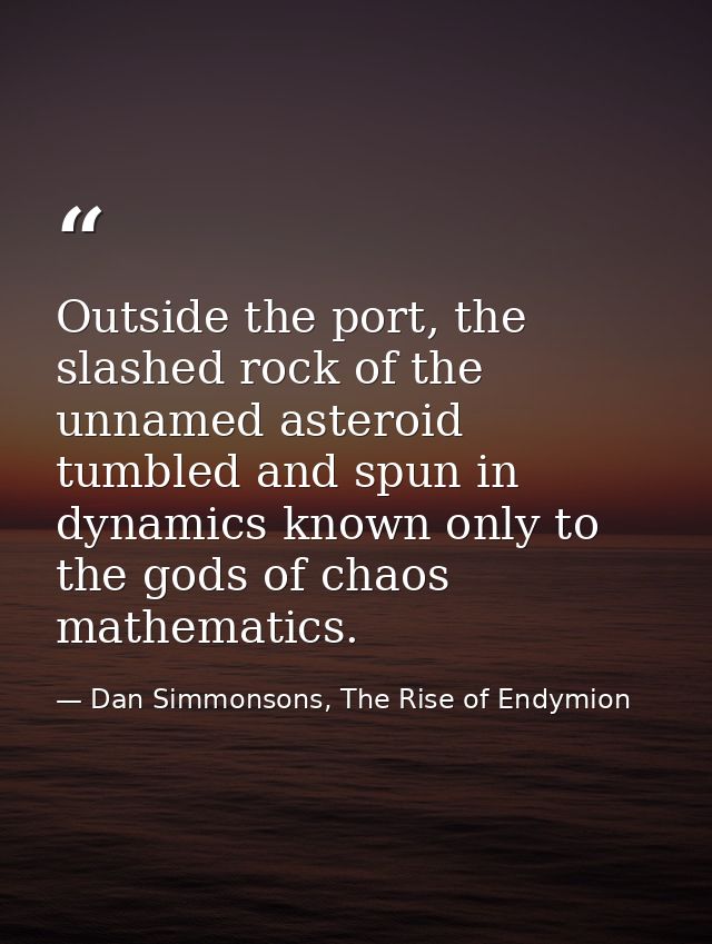 Outside the port, the slashed rock of the unnamed asteroid tumbled and spun in dynamics known only to the gods of chaos  — Dan Simmonsons, The Rise of Endymion
