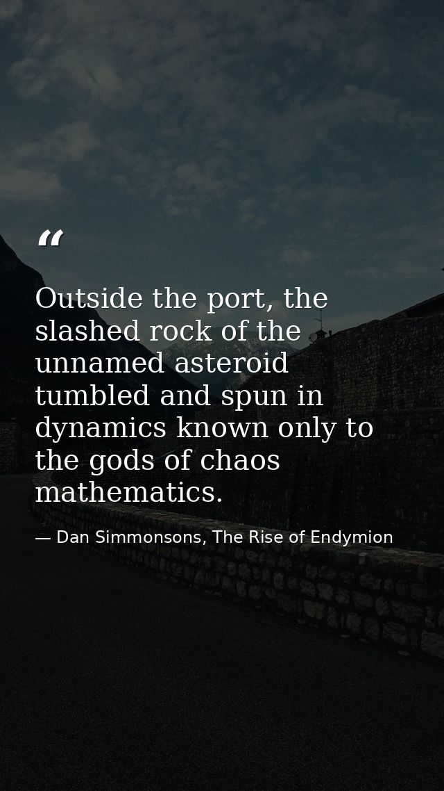 Outside the port, the slashed rock of the unnamed asteroid tumbled and spun in dynamics known only to the gods of chaos  — Dan Simmonsons, The Rise of Endymion