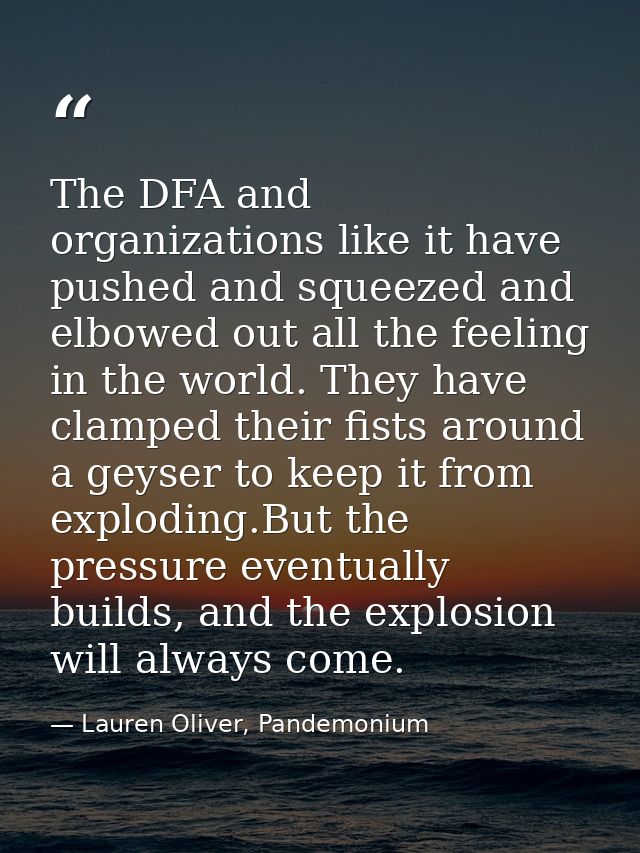 The DFA and organizations like it have pushed and squeezed and elbowed out all the feeling in the world. They have clamp — Lauren Oliver, Pandemonium