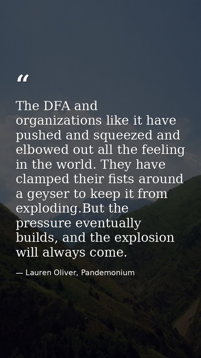The DFA and organizations like it have pushed and squeezed and elbowed out all the feeling in the world. They have clamp — Lauren Oliver, Pandemonium