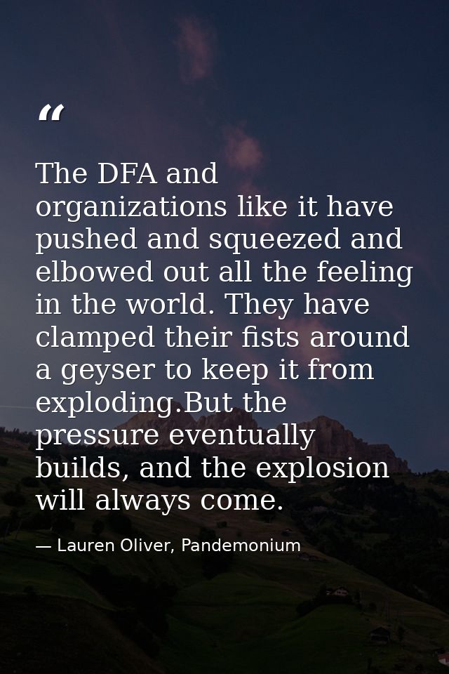 The DFA and organizations like it have pushed and squeezed and elbowed out all the feeling in the world. They have clamp — Lauren Oliver, Pandemonium