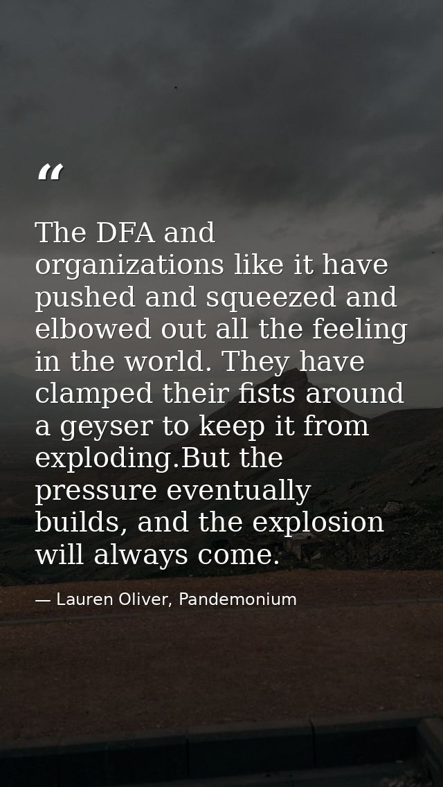 The DFA and organizations like it have pushed and squeezed and elbowed out all the feeling in the world. They have clamp — Lauren Oliver, Pandemonium