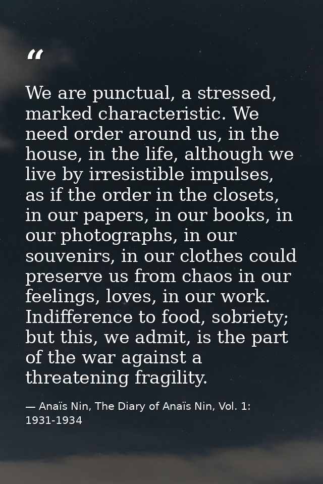 We are punctual, a stressed, marked characteristic. We need order around us, in the house, in the life, although we live — Anaïs Nin, The Diary of Anaïs Nin, Vol. 1: 1931-1934