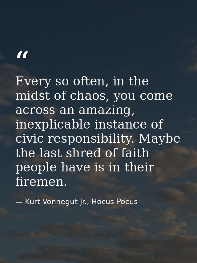 Every so often, in the midst of chaos, you come across an amazing, inexplicable instance of civic responsibility. Maybe  — Kurt Vonnegut Jr., Hocus Pocus