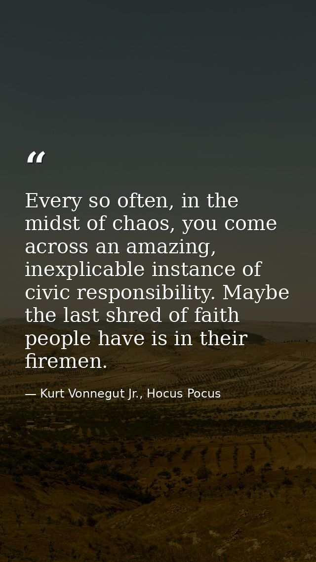 Every so often, in the midst of chaos, you come across an amazing, inexplicable instance of civic responsibility. Maybe  — Kurt Vonnegut Jr., Hocus Pocus