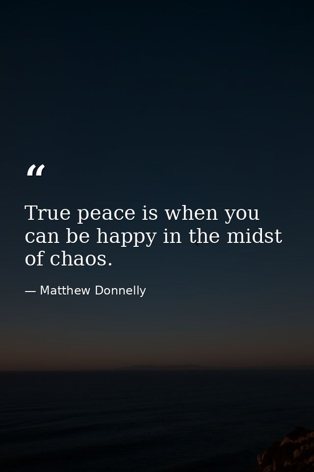 True peace is when you can be happy in the midst of chaos. — Matthew Donnelly