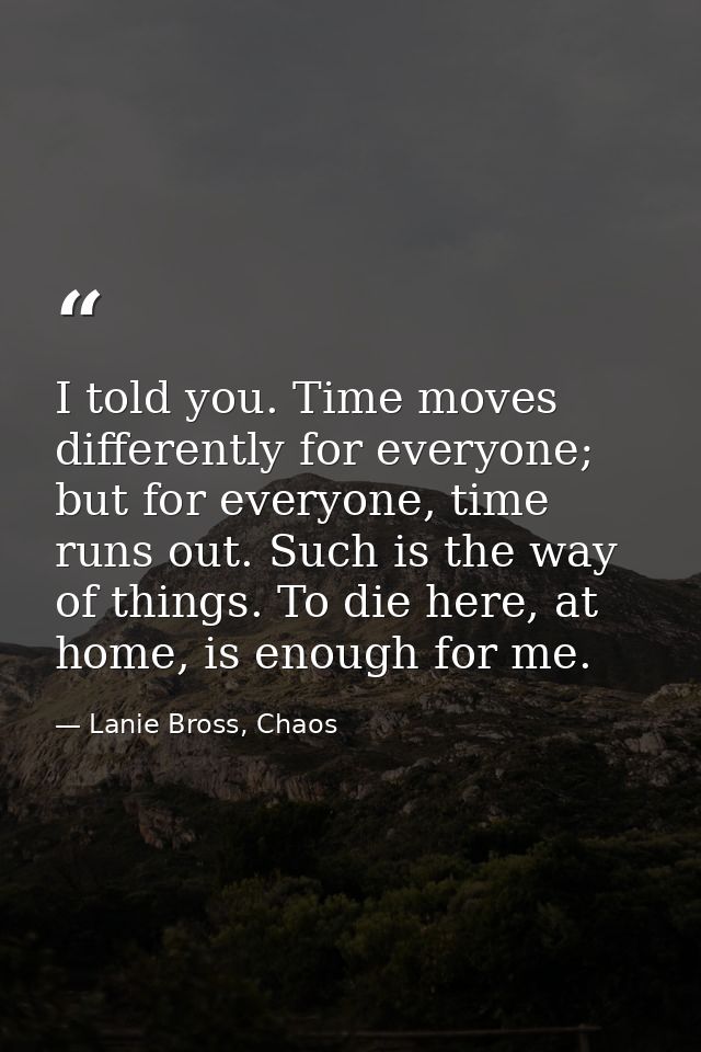 I told you. Time moves differently for everyone; but for everyone, time runs out. Such is the way of things. To die here — Lanie Bross, Chaos