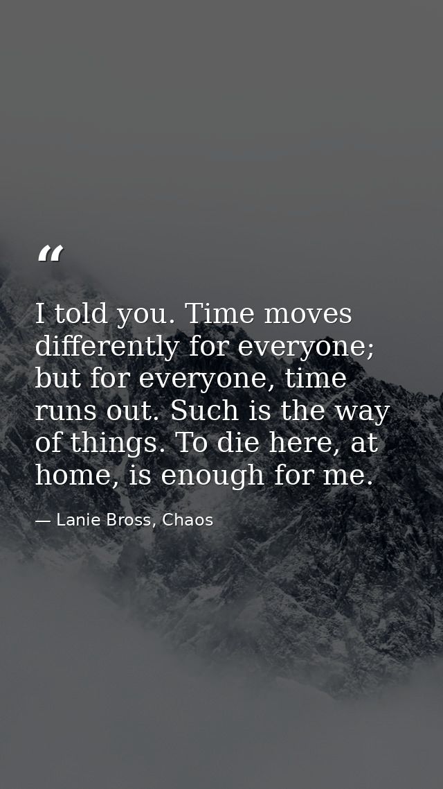 I told you. Time moves differently for everyone; but for everyone, time runs out. Such is the way of things. To die here — Lanie Bross, Chaos