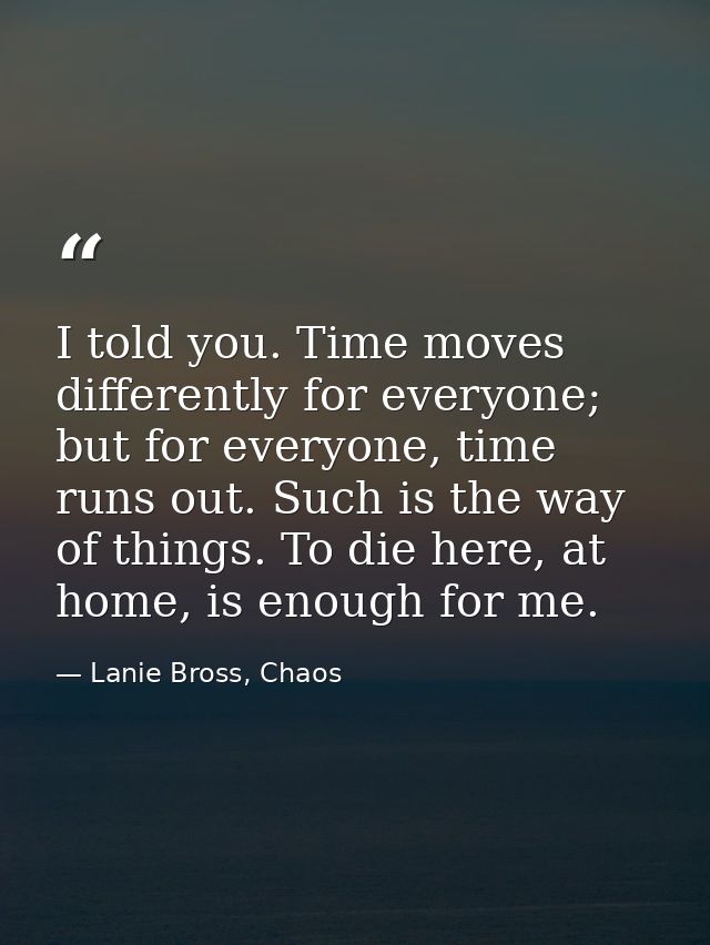 I told you. Time moves differently for everyone; but for everyone, time runs out. Such is the way of things. To die here — Lanie Bross, Chaos