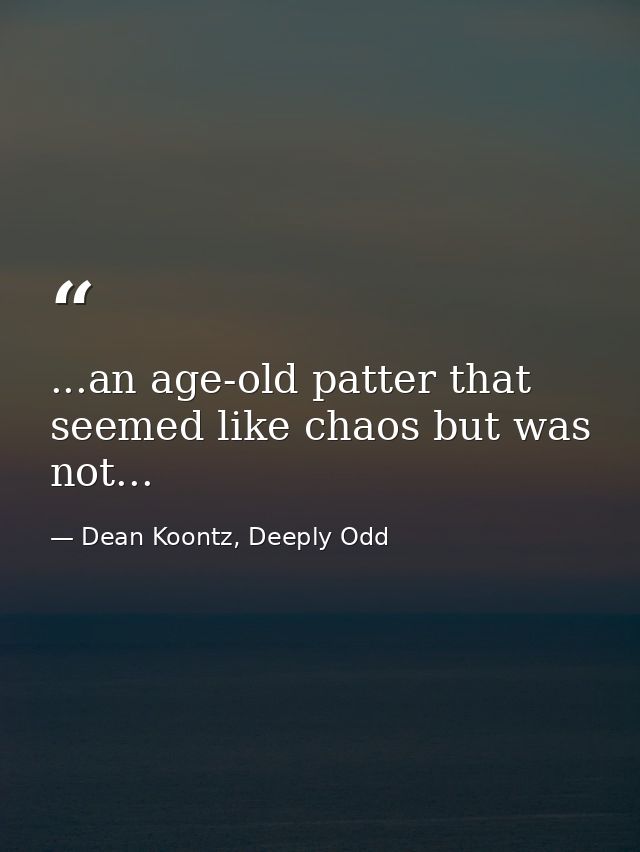 ...an age-old patter that seemed like chaos but was not... — Dean Koontz, Deeply Odd