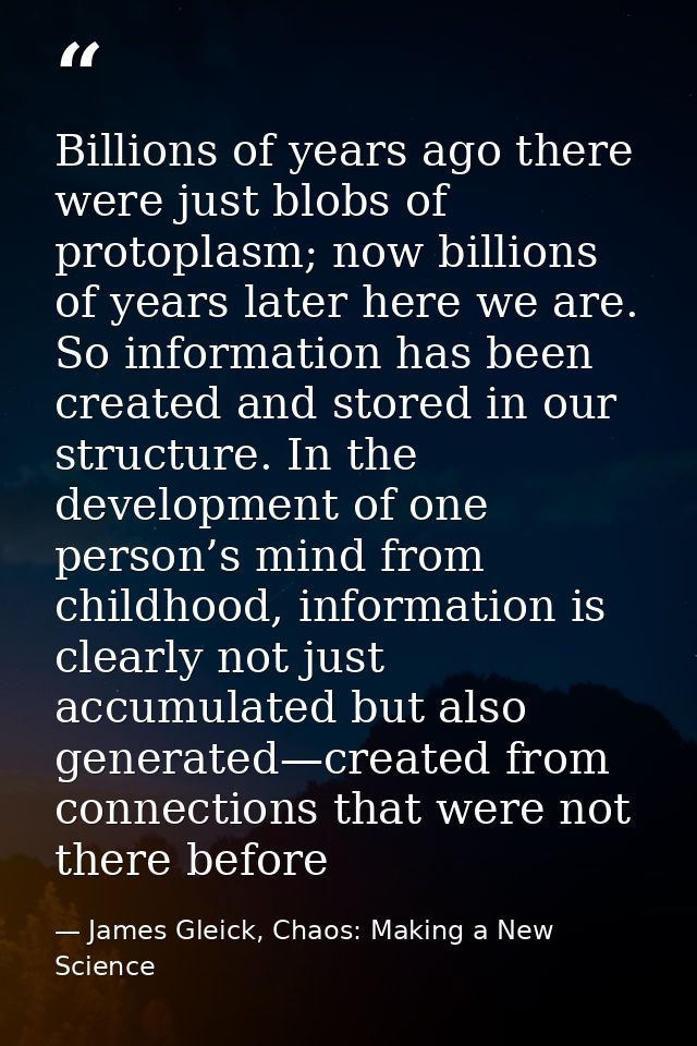 Billions of years ago there were just blobs of protoplasm; now billions of years later here we are. So information has b — James Gleick, Chaos: Making a New Science