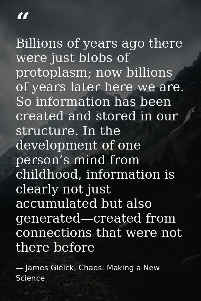 Billions of years ago there were just blobs of protoplasm; now billions of years later here we are. So information has b — James Gleick, Chaos: Making a New Science