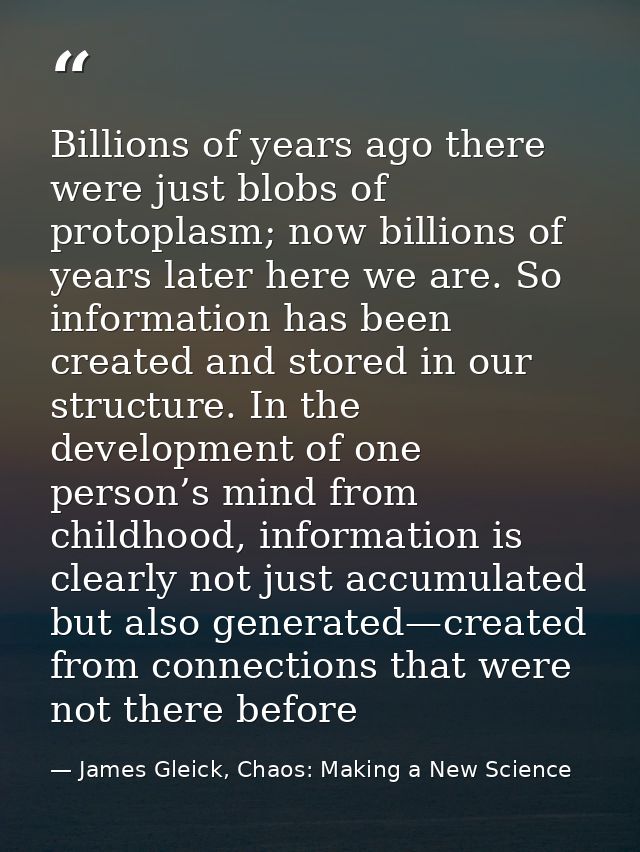 Billions of years ago there were just blobs of protoplasm; now billions of years later here we are. So information has b — James Gleick, Chaos: Making a New Science