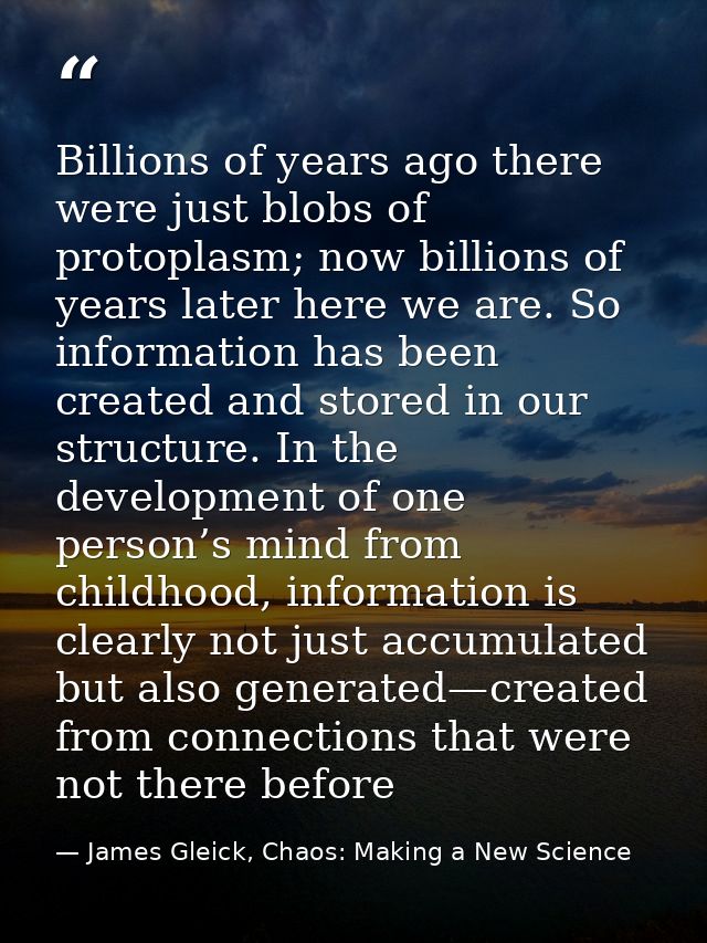 Billions of years ago there were just blobs of protoplasm; now billions of years later here we are. So information has b — James Gleick, Chaos: Making a New Science