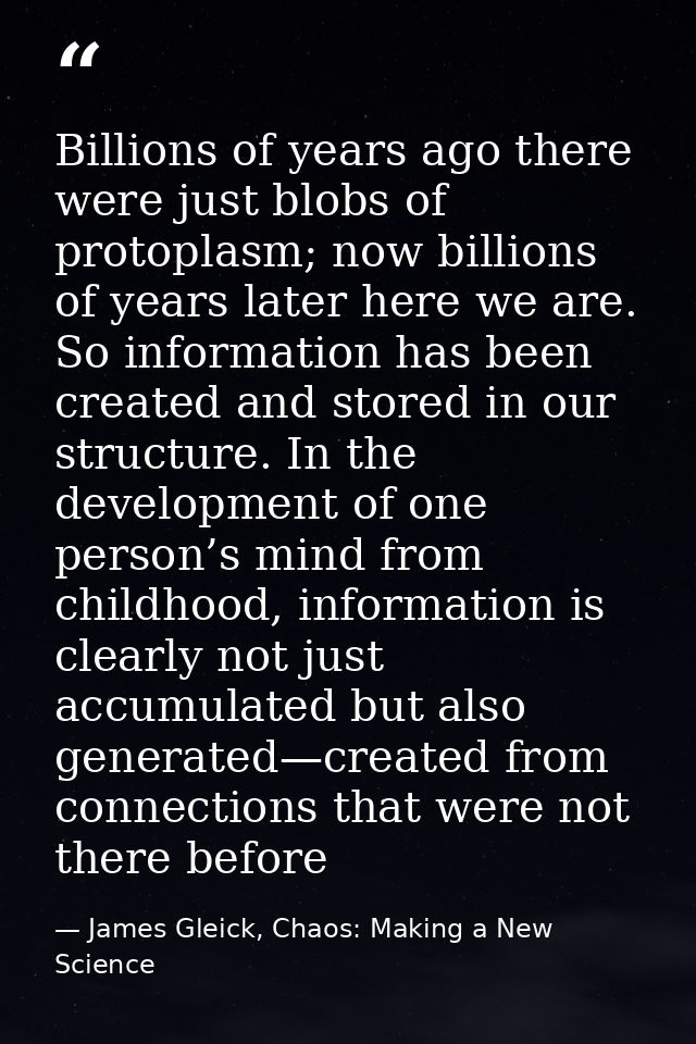 Billions of years ago there were just blobs of protoplasm; now billions of years later here we are. So information has b — James Gleick, Chaos: Making a New Science