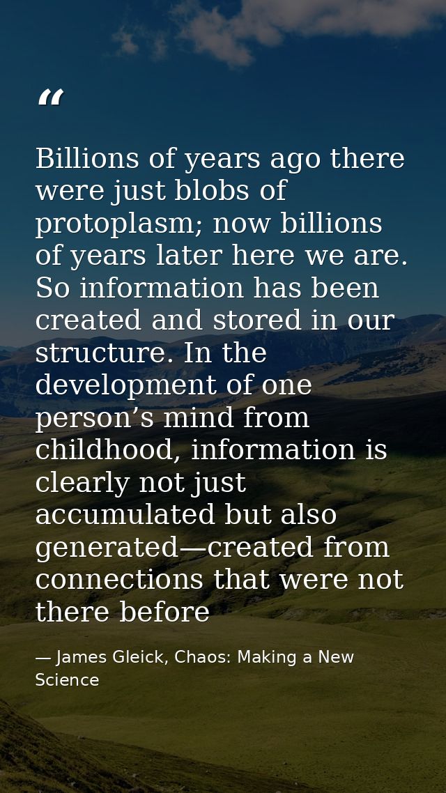 Billions of years ago there were just blobs of protoplasm; now billions of years later here we are. So information has b — James Gleick, Chaos: Making a New Science