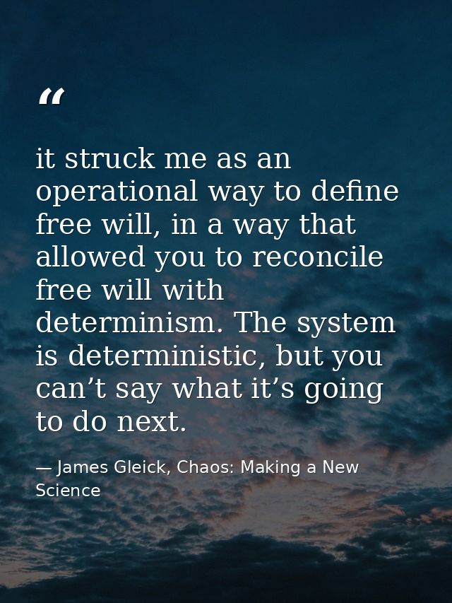 it struck me as an operational way to define free will, in a way that allowed you to reconcile free will with determinis — James Gleick, Chaos: Making a New Science