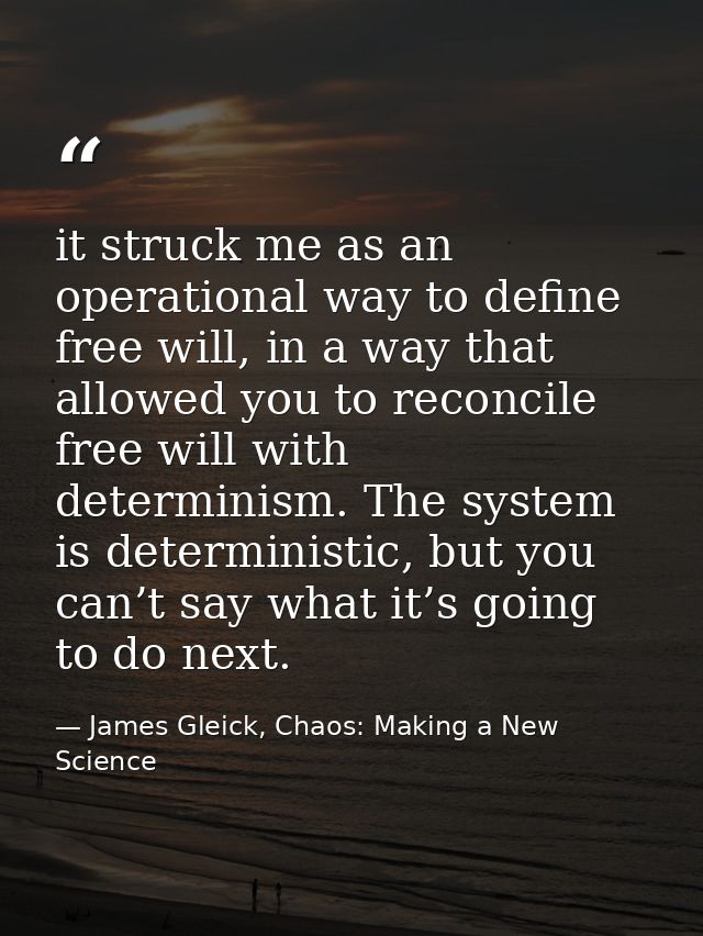 it struck me as an operational way to define free will, in a way that allowed you to reconcile free will with determinis — James Gleick, Chaos: Making a New Science