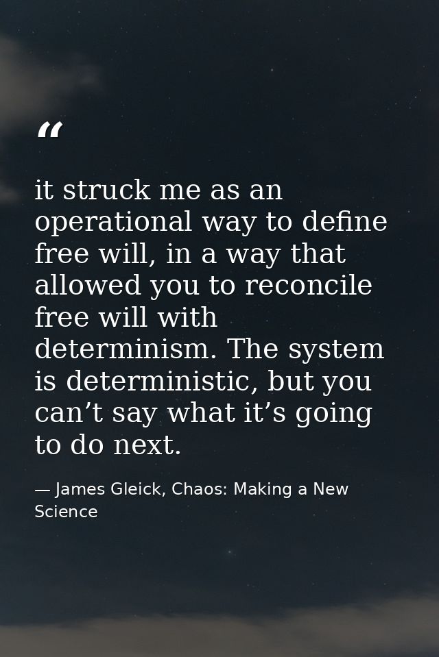 it struck me as an operational way to define free will, in a way that allowed you to reconcile free will with determinis — James Gleick, Chaos: Making a New Science