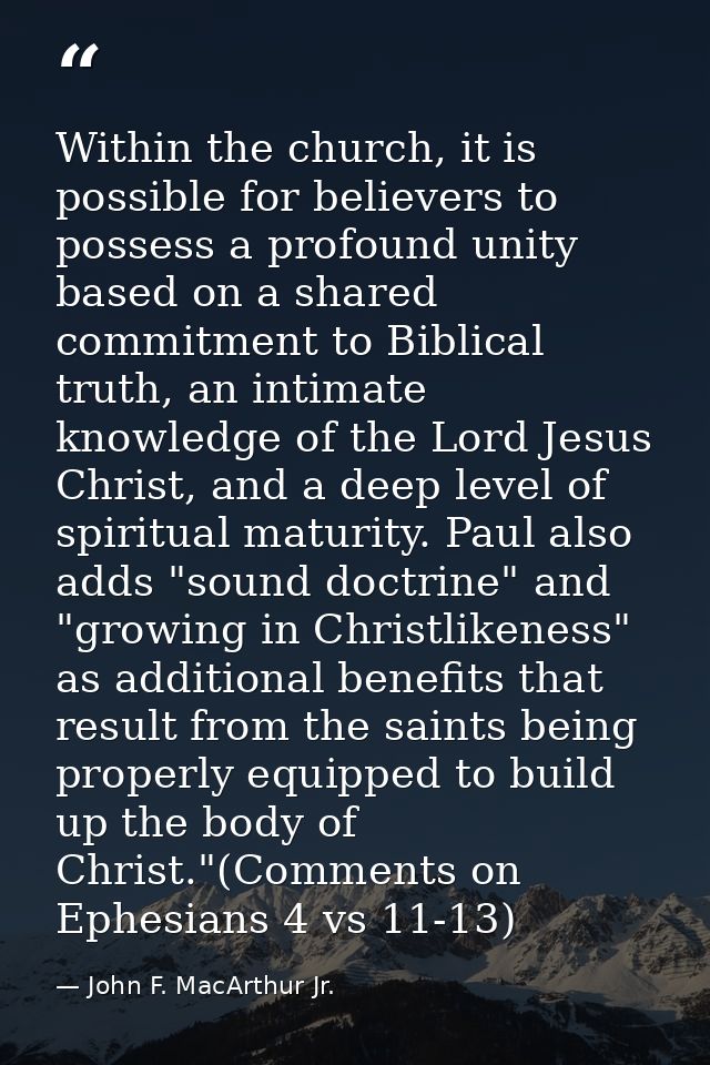Within the church, it is possible for believers to possess a profound unity based on a shared commitment to Biblical tru — John F. MacArthur Jr.