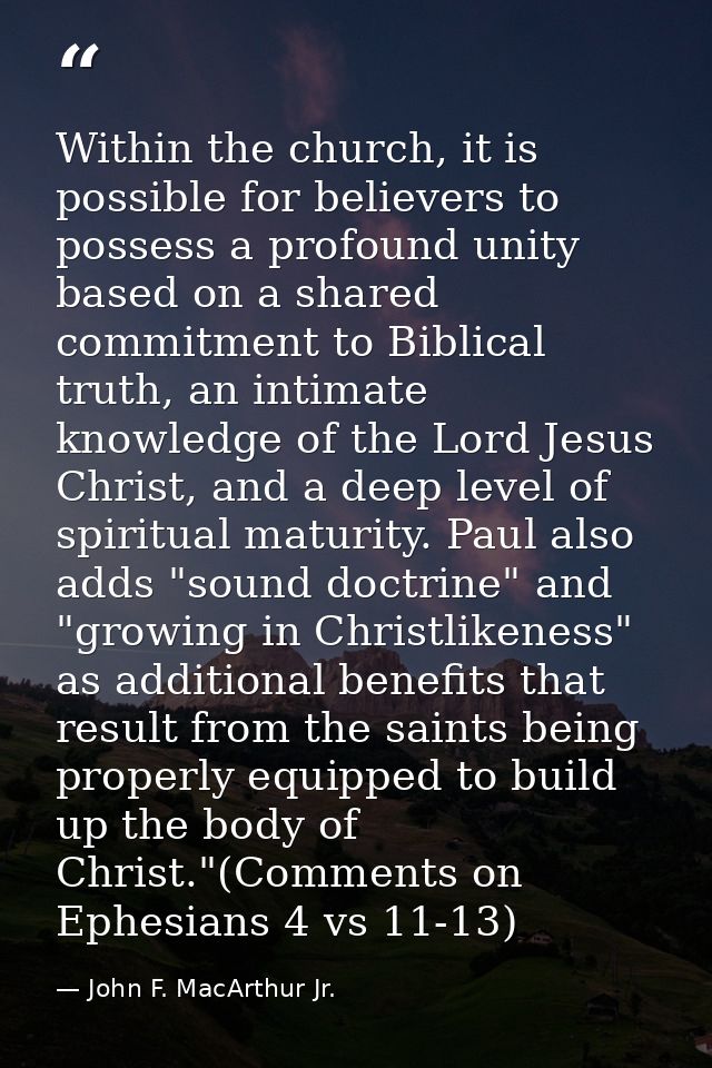 Within the church, it is possible for believers to possess a profound unity based on a shared commitment to Biblical tru — John F. MacArthur Jr.