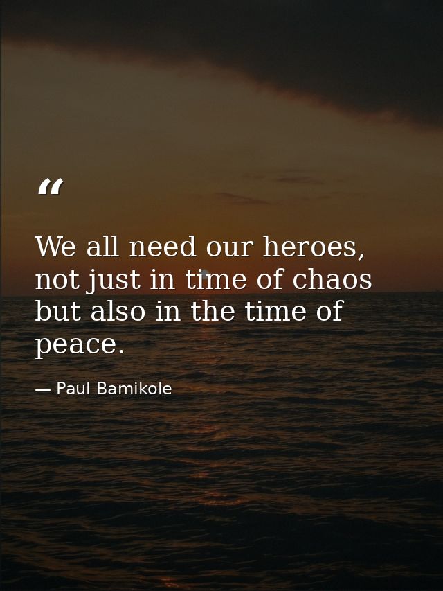 We all need our heroes, not just in time of chaos but also in the time of peace. — Paul Bamikole