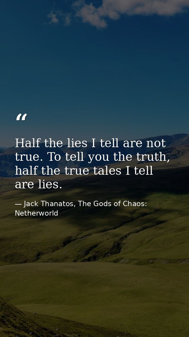 Half the lies I tell are not true. To tell you the truth, half the true tales I tell are lies. — Jack Thanatos, The Gods of Chaos: Netherworld