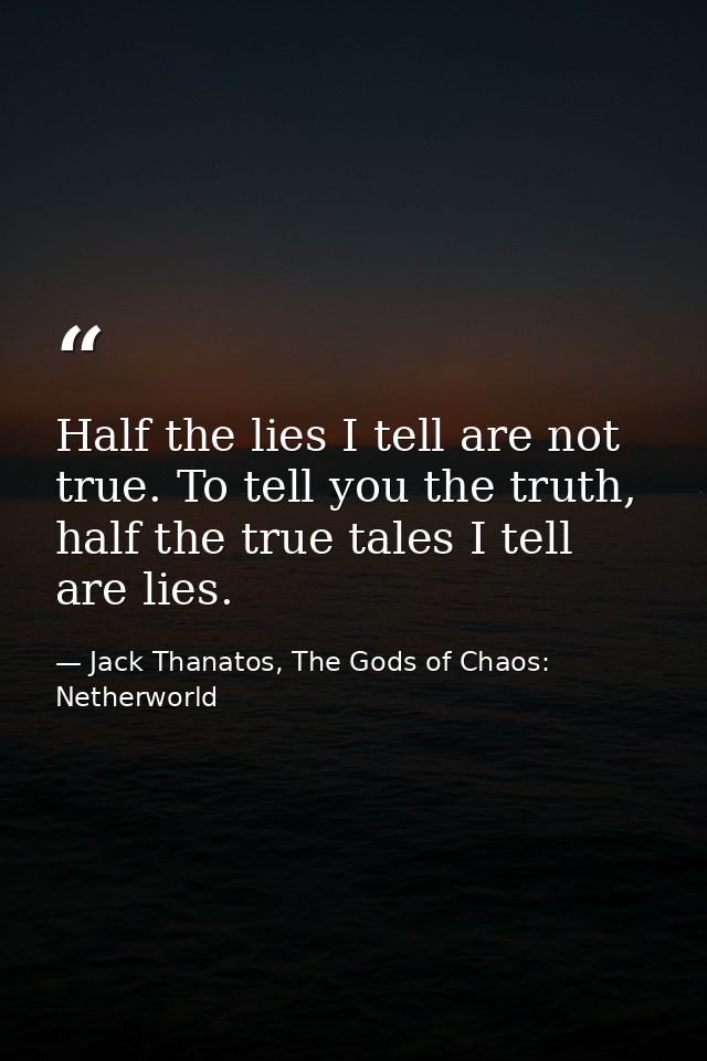 Half the lies I tell are not true. To tell you the truth, half the true tales I tell are lies. — Jack Thanatos, The Gods of Chaos: Netherworld