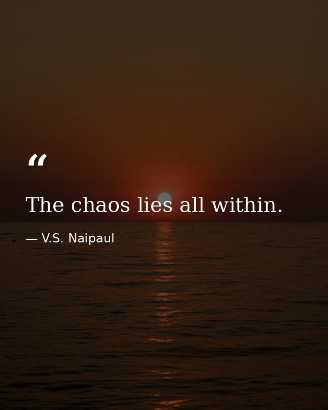 The chaos lies all within. — V.S. Naipaul