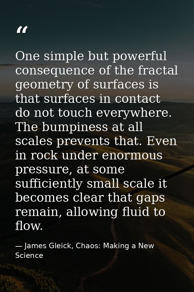 One simple but powerful consequence of the fractal geometry of surfaces is that surfaces in contact do not touch everywh — James Gleick, Chaos: Making a New Science