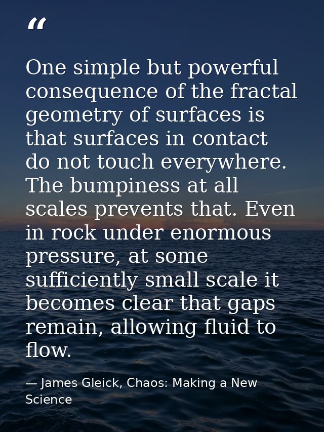 One simple but powerful consequence of the fractal geometry of surfaces is that surfaces in contact do not touch everywh — James Gleick, Chaos: Making a New Science