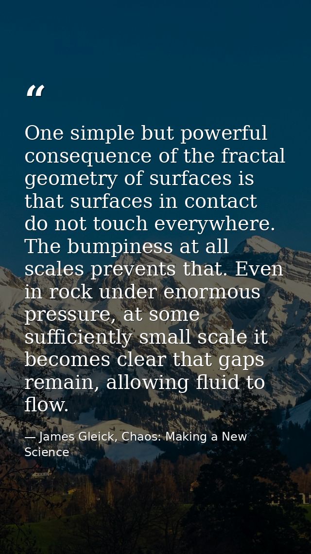 One simple but powerful consequence of the fractal geometry of surfaces is that surfaces in contact do not touch everywh — James Gleick, Chaos: Making a New Science