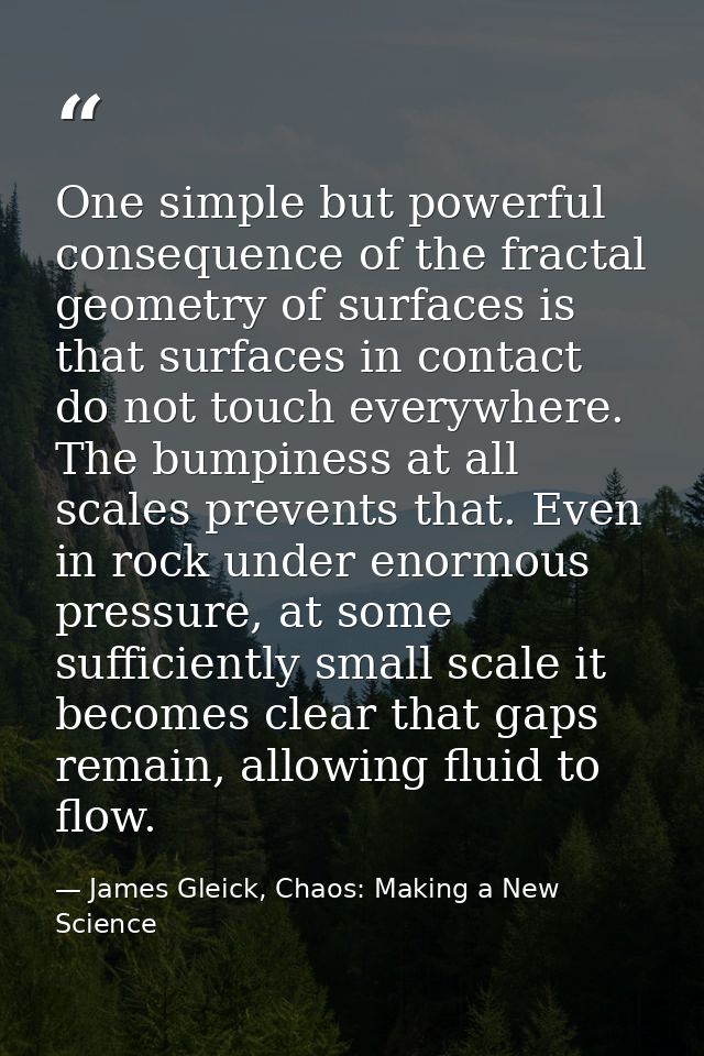 One simple but powerful consequence of the fractal geometry of surfaces is that surfaces in contact do not touch everywh — James Gleick, Chaos: Making a New Science