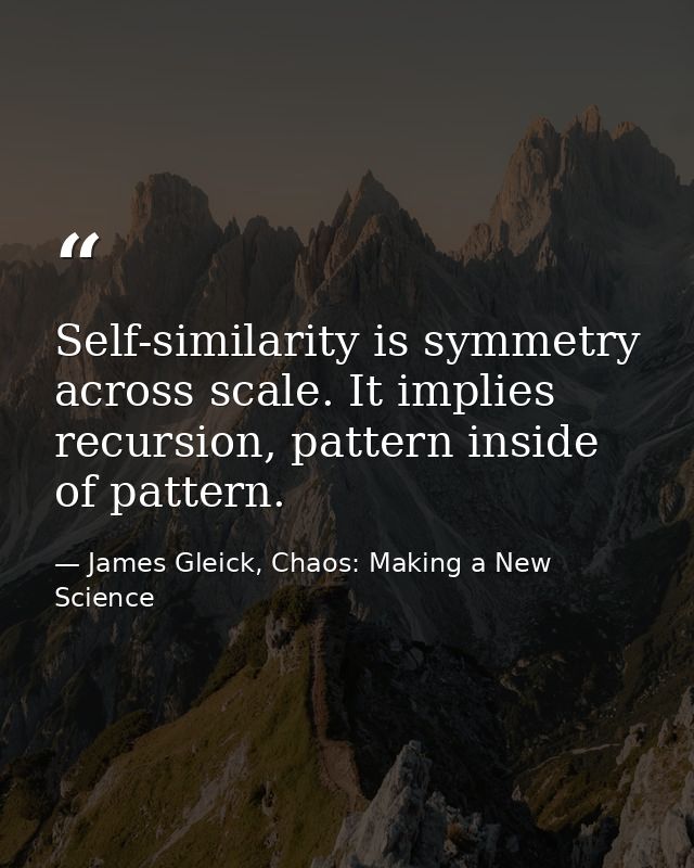 Self-similarity is symmetry across scale. It implies recursion, pattern inside of pattern. — James Gleick, Chaos: Making a New Science