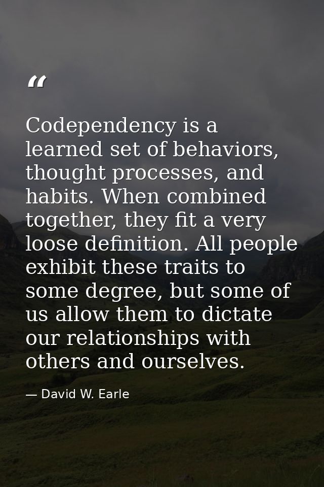Codependency is a learned set of behaviors, thought processes, and habits. When combined together, they fit a very loose — David W. Earle