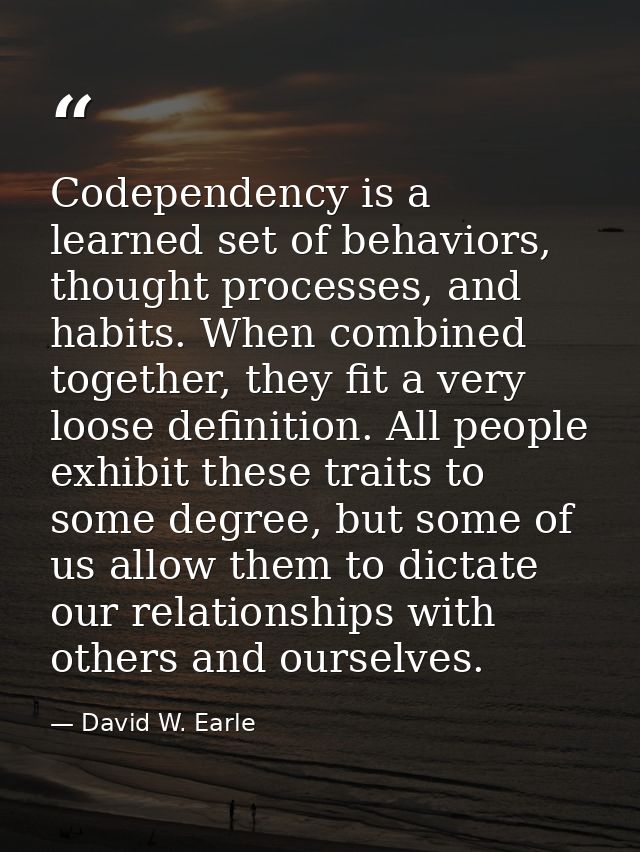Codependency is a learned set of behaviors, thought processes, and habits. When combined together, they fit a very loose — David W. Earle