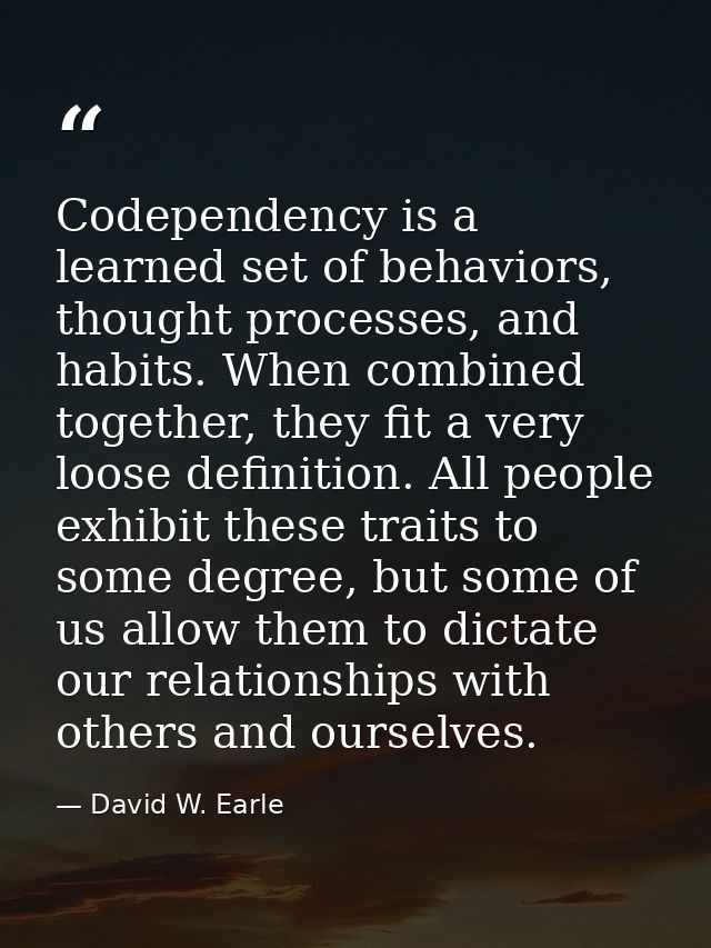 Codependency is a learned set of behaviors, thought processes, and habits. When combined together, they fit a very loose — David W. Earle