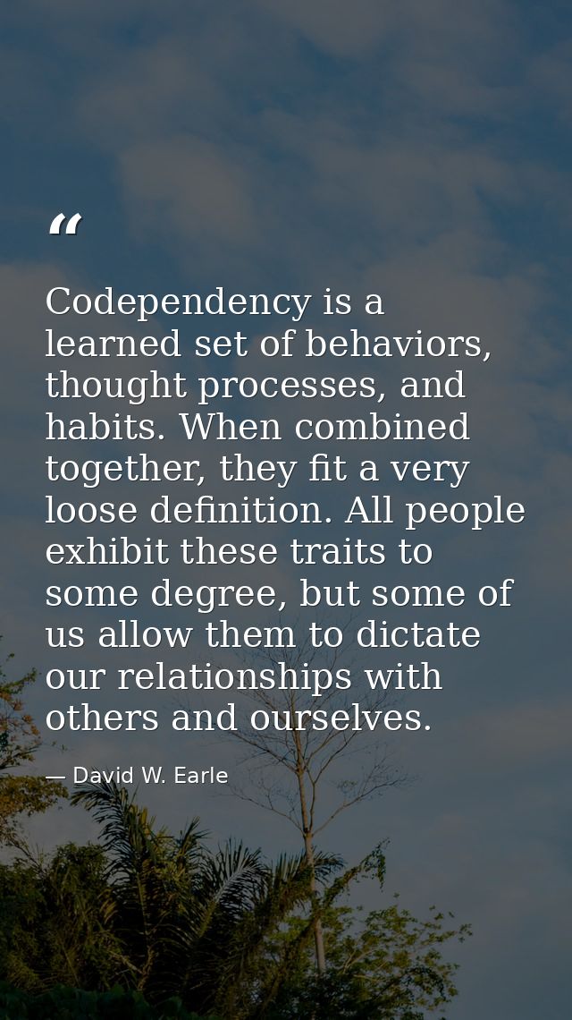 Codependency is a learned set of behaviors, thought processes, and habits. When combined together, they fit a very loose — David W. Earle