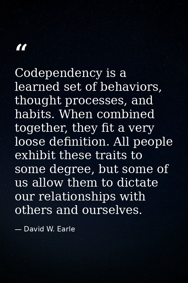 Codependency is a learned set of behaviors, thought processes, and habits. When combined together, they fit a very loose — David W. Earle