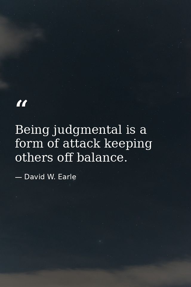 Being judgmental is a form of attack keeping others off balance. — David W. Earle