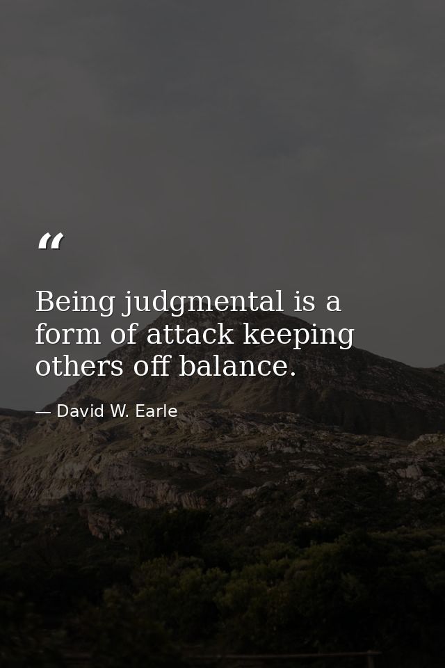 Being judgmental is a form of attack keeping others off balance. — David W. Earle