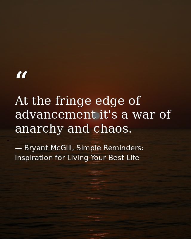 At the fringe edge of advancement it's a war of anarchy and chaos. — Bryant McGill, Simple Reminders: Inspiration for Living Your Best Life