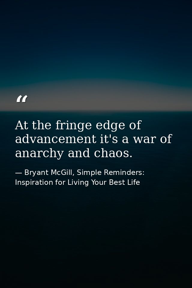 At the fringe edge of advancement it's a war of anarchy and chaos. — Bryant McGill, Simple Reminders: Inspiration for Living Your Best Life