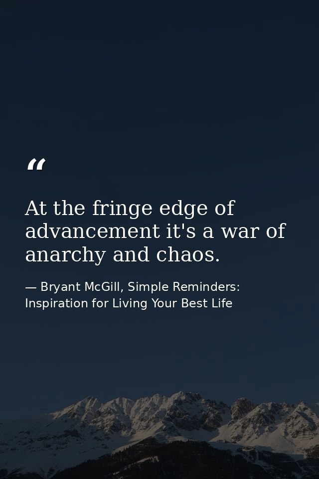 At the fringe edge of advancement it's a war of anarchy and chaos. — Bryant McGill, Simple Reminders: Inspiration for Living Your Best Life